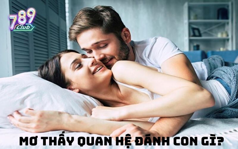 Mơ quan hệ đánh con gì hôm sau thắng lớn?